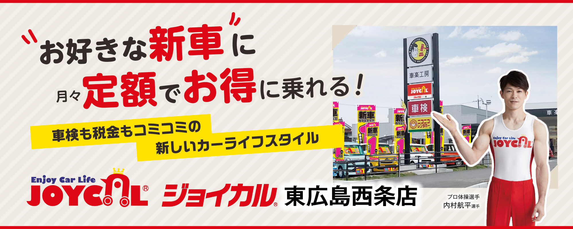 「お好きな新車」に月々定額でお得に乗れる！　車検も税金もコミコミの新しいカーライフスタイル　ジョイカル東広島西条店