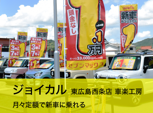 ジョイカル 東広島西条店 車楽工房　月々定額で新車に乗れる